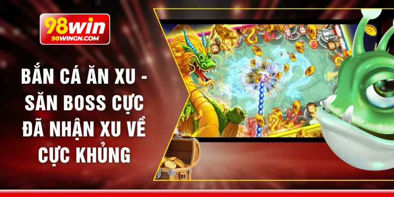 Bắn cá ăn xu - Săn boss cực đã nhận xu về cực khủng