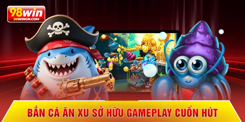 Bắn cá ăn xu sở hữu gameplay cuốn hút
