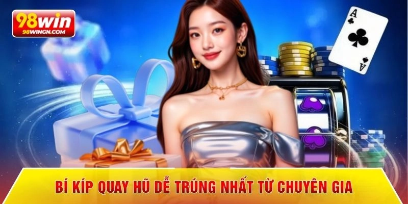 Bí kíp quay hũ dễ trúng nhất từ chuyên gia