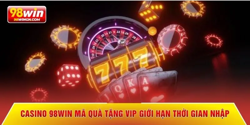 Casino 98win mã quà tặng VIP giới hạn thời gian nhập