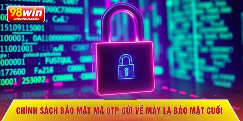 Chính sách bảo mật mã OTP gửi về máy là bảo mật cuối