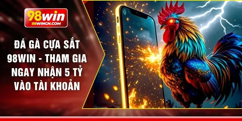 Đá gà cựa sắt 98win - Tham gia ngay nhận 5 tỷ vào tài khoản