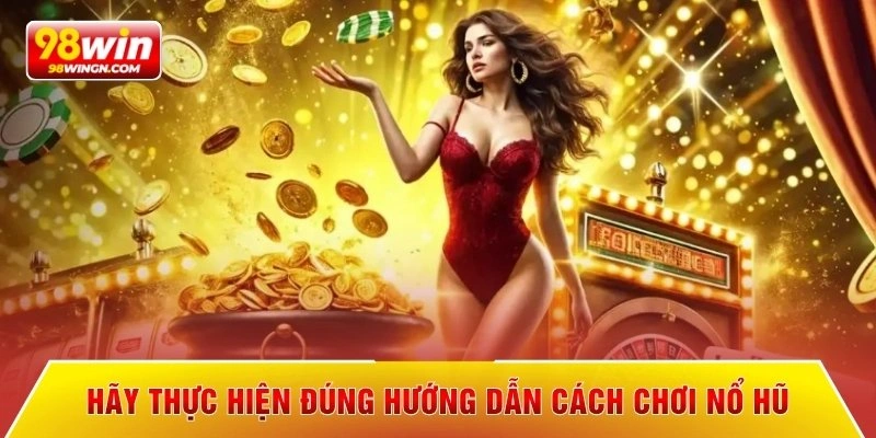 Hãy thực hiện đúng hướng dẫn cách chơi nổ hũ