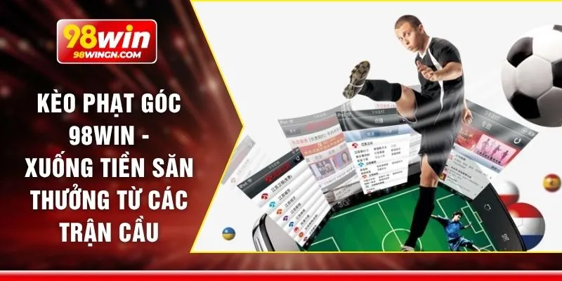 Kèo phạt góc 98win - Xuống tiền săn thưởng từ các trận cầu