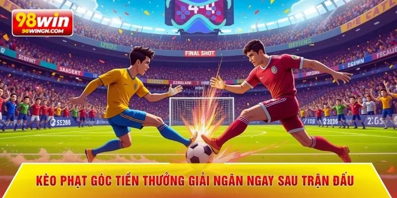 Kèo phạt góc tiền thưởng giải ngân ngay sau trận đấu