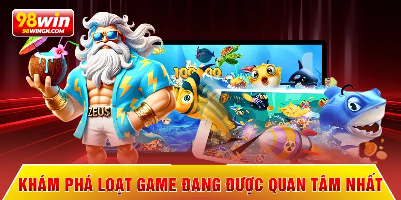 Khám phá loạt game đang được quan tâm nhất