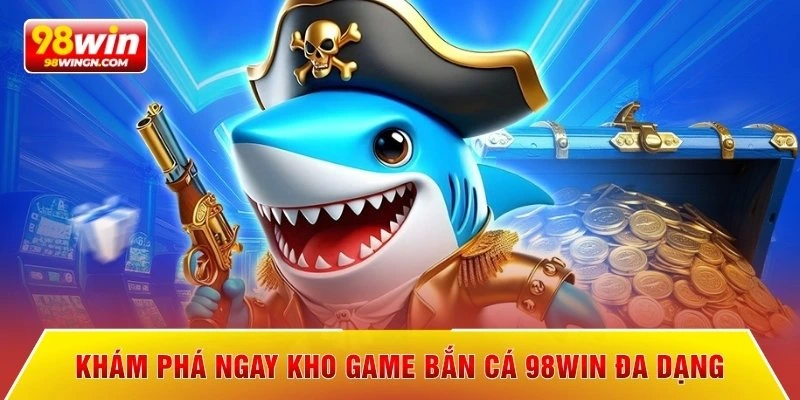 Khám phá ngay kho game bắn cá 98win đa dạng