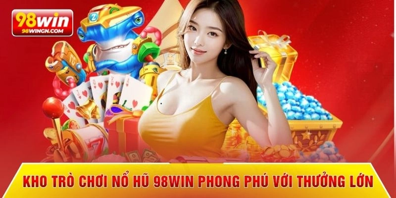 Kho trò chơi nổ hũ 98win phong phú với thưởng lớn
