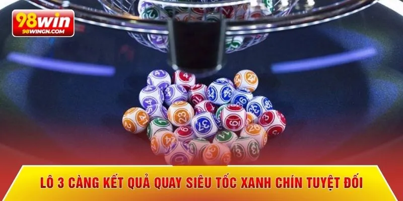 Lô 3 càng kết quả quay siêu tốc xanh chín tuyệt đối