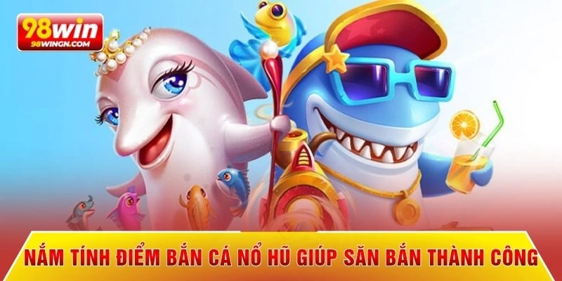 Nắm tính điểm bắn cá nổ hũ giúp săn bắn thành công