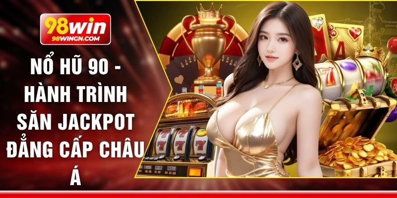 Nổ hũ 90 - Hành trình săn jackpot đẳng cấp châu Á