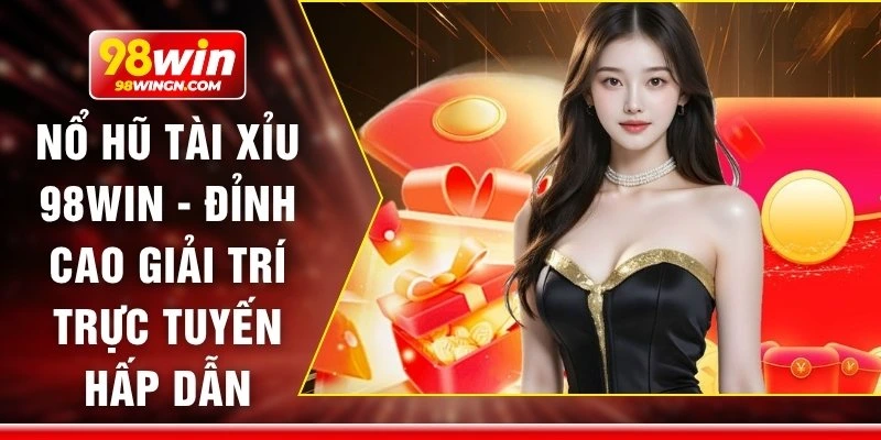 Nổ hũ tài xỉu 98win - Đỉnh cao giải trí trực tuyến hấp dẫn