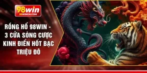 Rồng hổ 98win - 3 cửa sòng cược kinh điển hốt bạc triệu đô