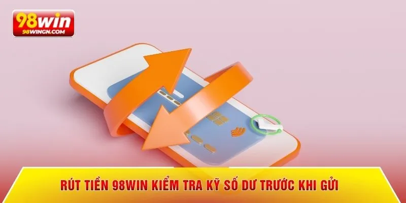 Rút tiền 98win kiểm tra kỹ số dư trước khi gửi