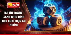 Tài xỉu 98win - Xanh chín đỉnh cao gom trọn xu thưởng 