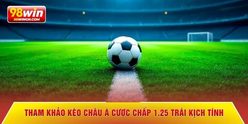 Tham khảo kèo châu á cược chấp 1.25 trái kịch tính