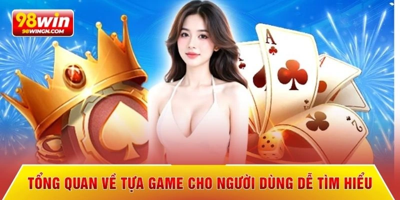 Tổng quan về tựa game cho người dùng dễ tìm hiểu