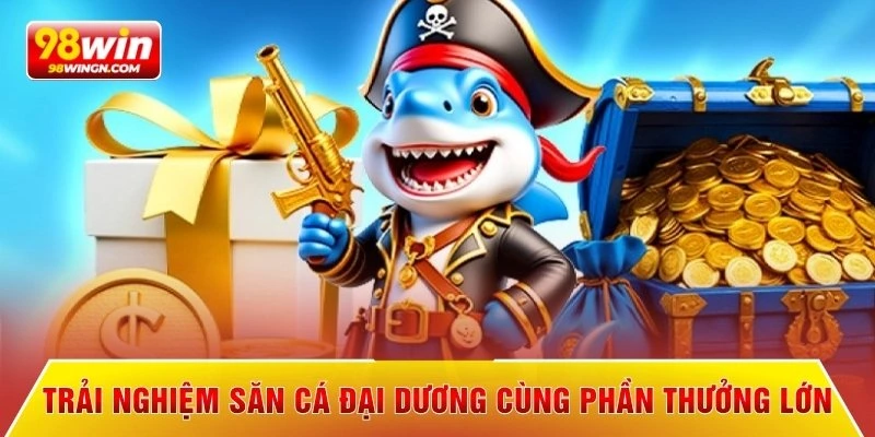 Trải nghiệm săn cá đại dương cùng phần thưởng lớn